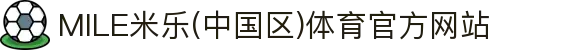 MILE米乐(中国区)体育官方网站